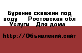 Бурение скважин под воду.  - Ростовская обл. Услуги » Для дома   